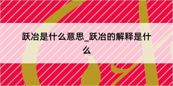 跃冶是什么意思_跃冶的解释是什么