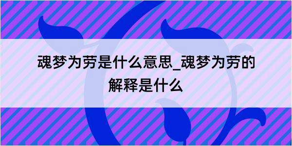 魂梦为劳是什么意思_魂梦为劳的解释是什么