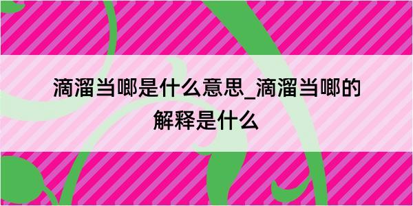 滴溜当啷是什么意思_滴溜当啷的解释是什么