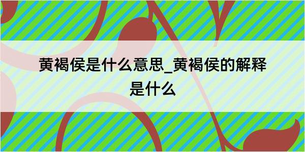 黄褐侯是什么意思_黄褐侯的解释是什么