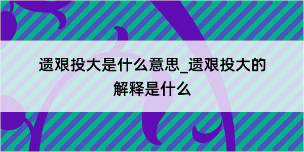 遗艰投大是什么意思_遗艰投大的解释是什么