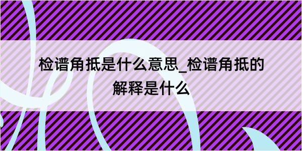 检谱角抵是什么意思_检谱角抵的解释是什么