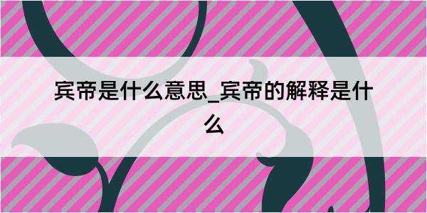 宾帝是什么意思_宾帝的解释是什么