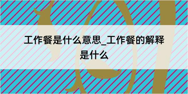 工作餐是什么意思_工作餐的解释是什么