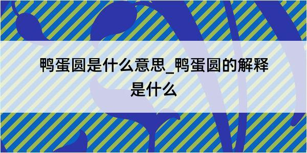 鸭蛋圆是什么意思_鸭蛋圆的解释是什么