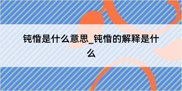 钝惛是什么意思_钝惛的解释是什么