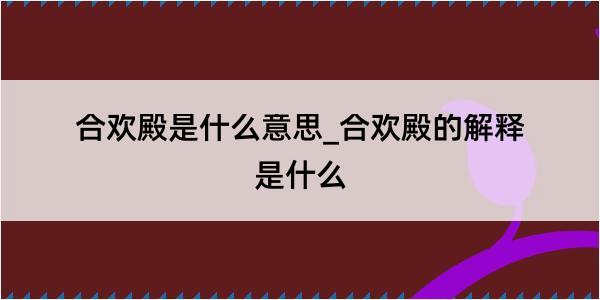 合欢殿是什么意思_合欢殿的解释是什么