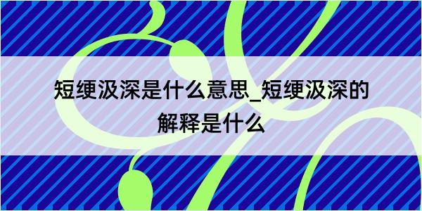 短绠汲深是什么意思_短绠汲深的解释是什么