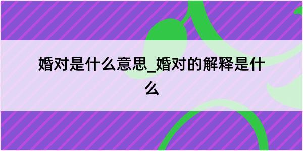 婚对是什么意思_婚对的解释是什么