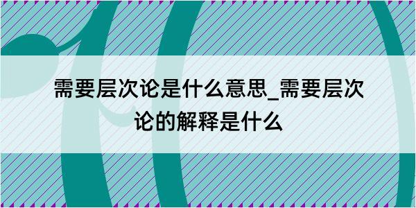 需要层次论是什么意思_需要层次论的解释是什么