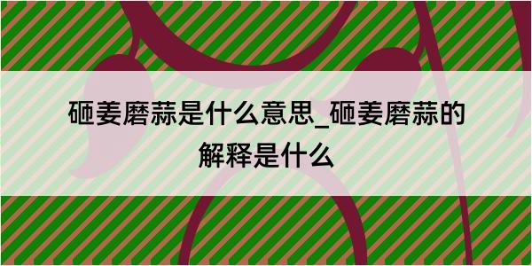 砸姜磨蒜是什么意思_砸姜磨蒜的解释是什么