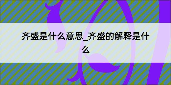 齐盛是什么意思_齐盛的解释是什么