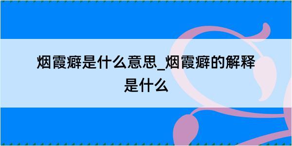 烟霞癖是什么意思_烟霞癖的解释是什么