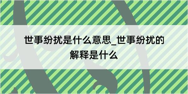 世事纷扰是什么意思_世事纷扰的解释是什么