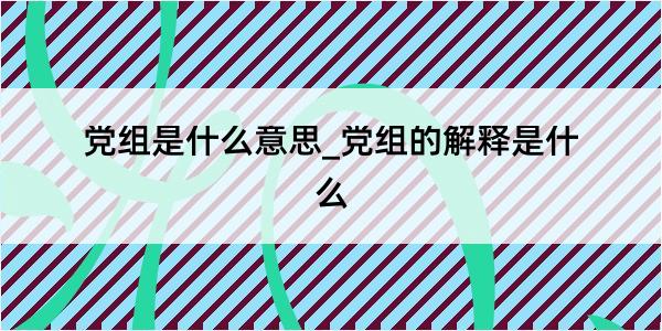 党组是什么意思_党组的解释是什么