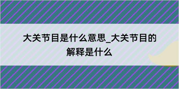 大关节目是什么意思_大关节目的解释是什么