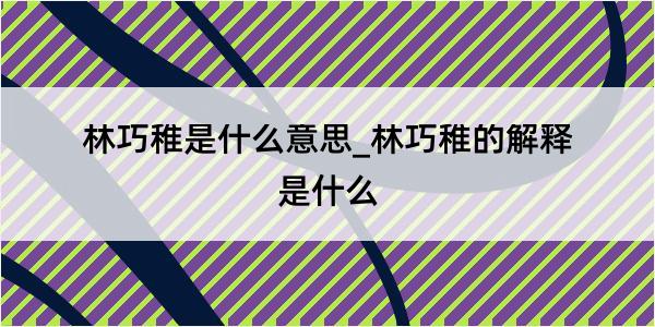 林巧稚是什么意思_林巧稚的解释是什么