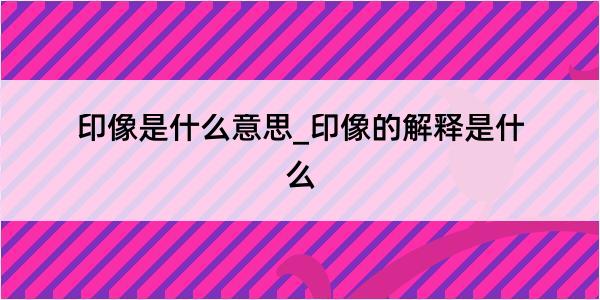 印像是什么意思_印像的解释是什么