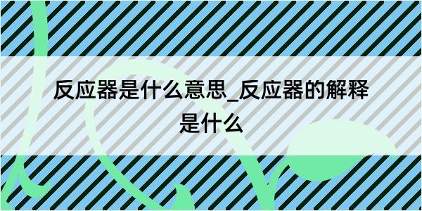 反应器是什么意思_反应器的解释是什么