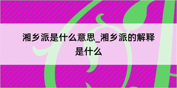 湘乡派是什么意思_湘乡派的解释是什么