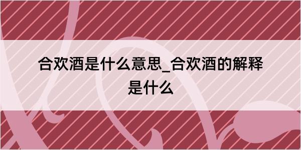 合欢酒是什么意思_合欢酒的解释是什么