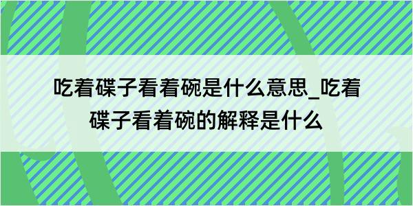 吃着碟子看着碗是什么意思_吃着碟子看着碗的解释是什么