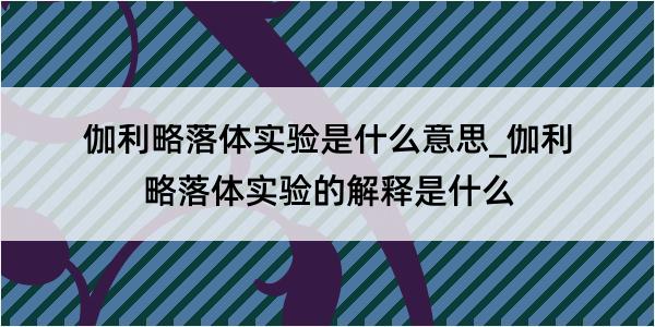 伽利略落体实验是什么意思_伽利略落体实验的解释是什么