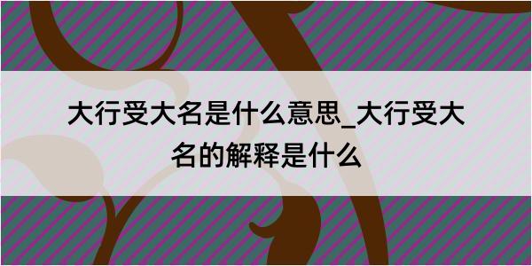 大行受大名是什么意思_大行受大名的解释是什么