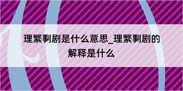 理繁剚剧是什么意思_理繁剚剧的解释是什么