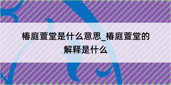 椿庭萱堂是什么意思_椿庭萱堂的解释是什么