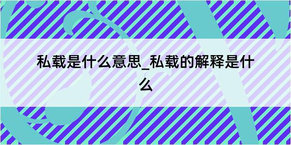 私载是什么意思_私载的解释是什么