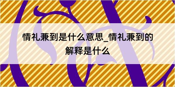 情礼兼到是什么意思_情礼兼到的解释是什么