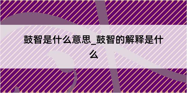 鼓智是什么意思_鼓智的解释是什么