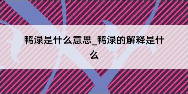 鸭渌是什么意思_鸭渌的解释是什么