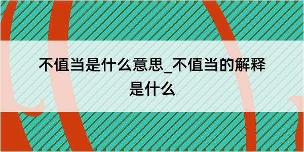 不值当是什么意思_不值当的解释是什么