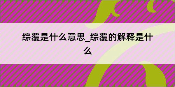 综覆是什么意思_综覆的解释是什么