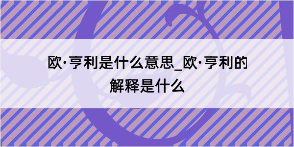 欧·亨利是什么意思_欧·亨利的解释是什么