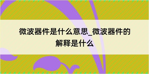 微波器件是什么意思_微波器件的解释是什么