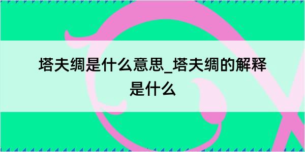 塔夫绸是什么意思_塔夫绸的解释是什么