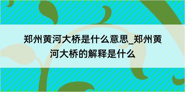 郑州黄河大桥是什么意思_郑州黄河大桥的解释是什么