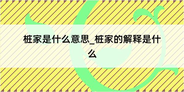 桩家是什么意思_桩家的解释是什么