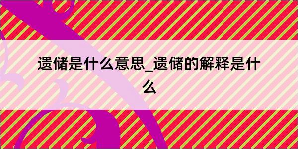 遗储是什么意思_遗储的解释是什么