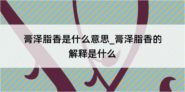 膏泽脂香是什么意思_膏泽脂香的解释是什么