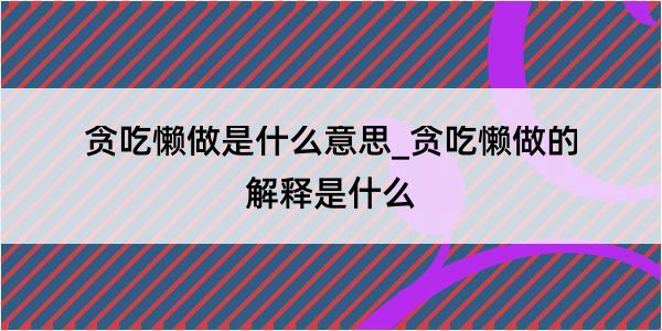 贪吃懒做是什么意思_贪吃懒做的解释是什么