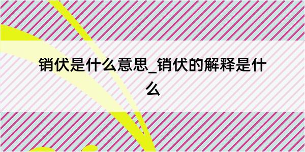 销伏是什么意思_销伏的解释是什么