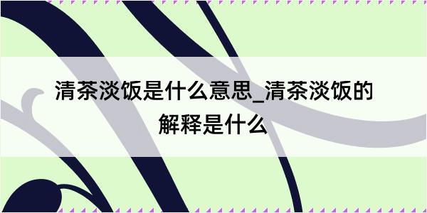 清茶淡饭是什么意思_清茶淡饭的解释是什么