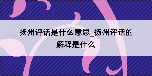 扬州评话是什么意思_扬州评话的解释是什么