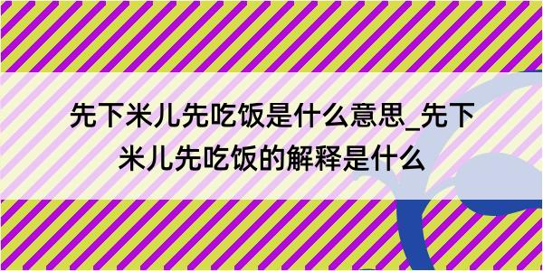 先下米儿先吃饭是什么意思_先下米儿先吃饭的解释是什么