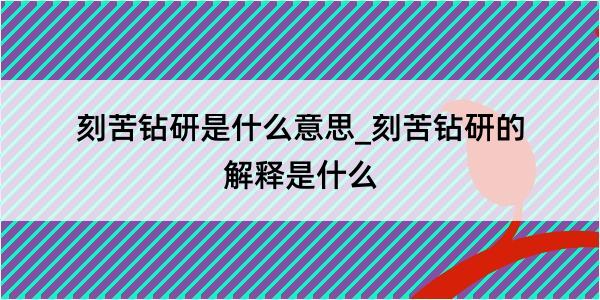 刻苦钻研是什么意思_刻苦钻研的解释是什么