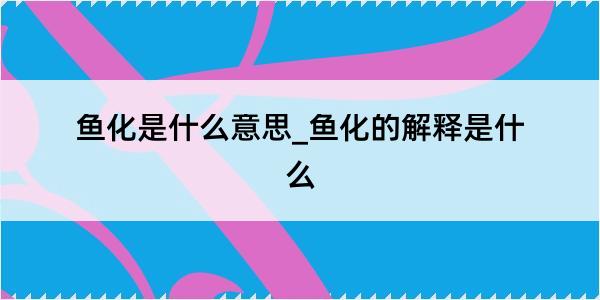 鱼化是什么意思_鱼化的解释是什么